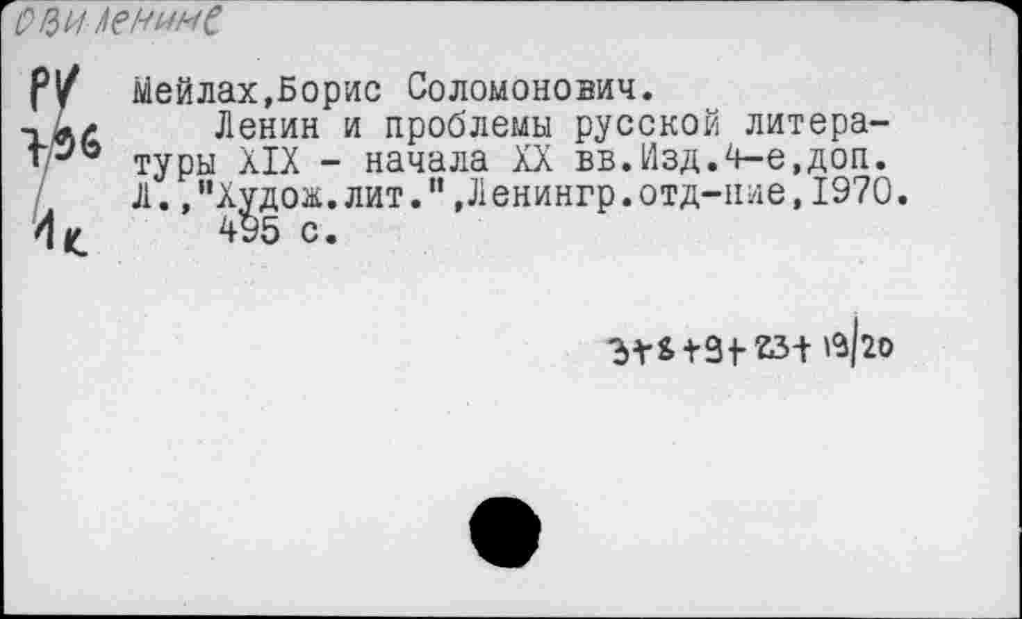 ﻿О !$и Ленине
Р/ Мейлах,Борис Соломонович.
Ленин и проблемы русской литера-
Г-'« туры ххх - начала XX вв.Изд.4-е,доп.
Л. /Худож.лит.",Ленингр.отд-нле,1970.
А ц 495 с.
